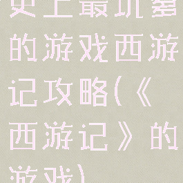 史上最坑爹的游戏西游记攻略(《西游记》的游戏)