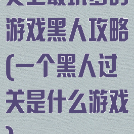 史上最坑爹的游戏黑人攻略(一个黑人过关是什么游戏)