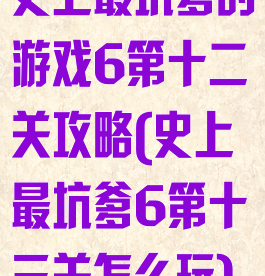 史上最坑爹的游戏6第十二关攻略(史上最坑爹6第十三关怎么玩)