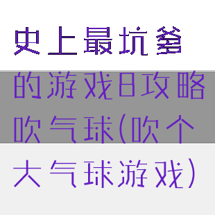 史上最坑爹的游戏8攻略吹气球(吹个大气球游戏)