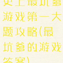 史上最坑爹游戏第一大题攻略(最坑爹的游戏答案)
