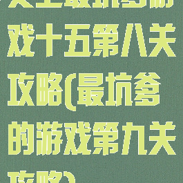 史上最坑爹游戏十五第八关攻略(最坑爹的游戏第九关攻略)