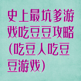 史上最坑爹游戏吃豆豆攻略(吃豆人吃豆豆游戏)