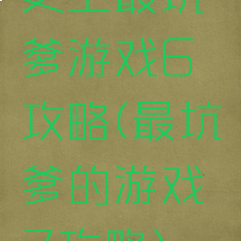 史上最坑爹游戏6攻略(最坑爹的游戏7攻略)