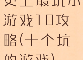史上最坑小游戏10攻略(十个坑的游戏)