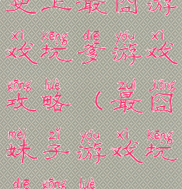 史上最囧游戏坑爹游戏攻略(最囧妹子游戏坑爹攻略)