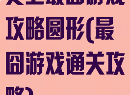 史上最囧游戏攻略圆形(最囧游戏通关攻略)