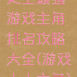 史上最强游戏主角排名攻略大全(游戏十大主角)