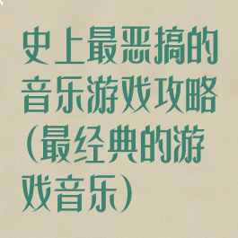 史上最恶搞的音乐游戏攻略(最经典的游戏音乐)