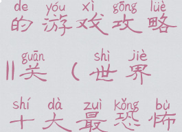 史上最恐怖的游戏攻略11关(世界十大最恐怖的游戏)