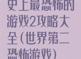 史上最恐怖的游戏2攻略大全(世界第二恐怖游戏)