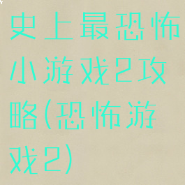 史上最恐怖小游戏2攻略(恐怖游戏2)