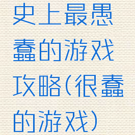 史上最愚蠢的游戏攻略(很蠢的游戏)