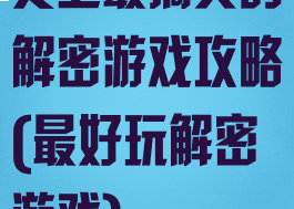 史上最搞笑的解密游戏攻略(最好玩解密游戏)