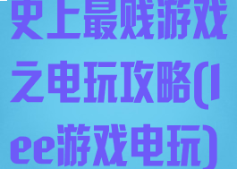 史上最贱游戏之电玩攻略(lee游戏电玩)