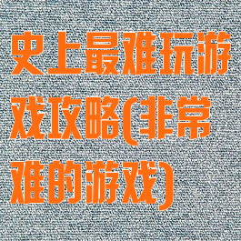 史上最难玩游戏攻略(非常难的游戏)