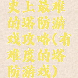 史上最难的塔防游戏攻略(有难度的塔防游戏)