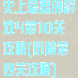 史上最难的游戏4第10关攻略(历险第四关攻略)