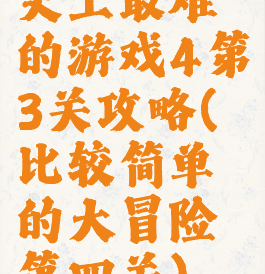 史上最难的游戏4第3关攻略(比较简单的大冒险第四关)