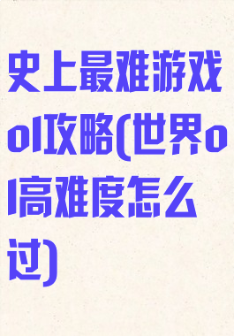 史上最难游戏ol攻略(世界ol高难度怎么过)