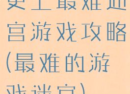 史上最难迷宫游戏攻略(最难的游戏迷宫)