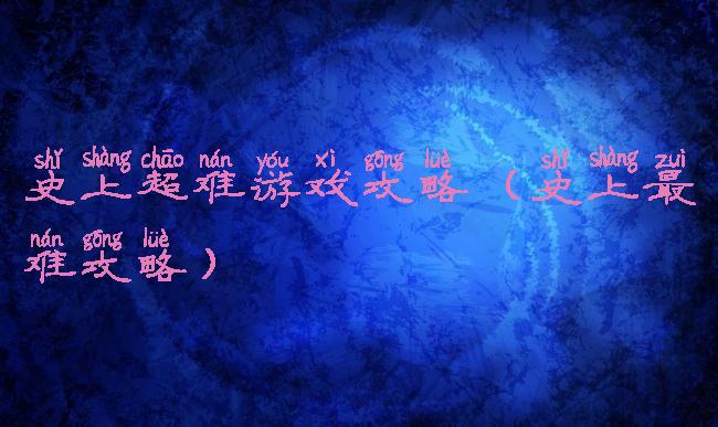 史上超难游戏攻略(史上最难攻略)