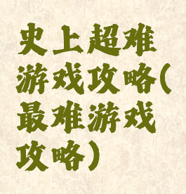 史上超难游戏攻略(最难游戏攻略)