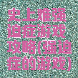 史上难强迫症游戏攻略(强迫症的游戏)