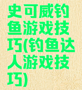 史可威钓鱼游戏技巧(钓鱼达人游戏技巧)