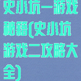 史小坑一游戏秘籍(史小坑游戏二攻略大全)