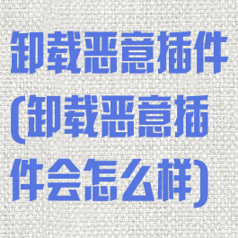 卸载恶意插件(卸载恶意插件会怎么样)