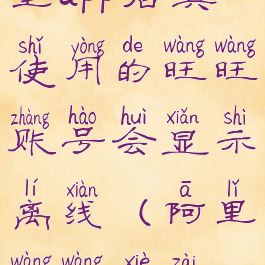 卸载手机阿里app后其使用的旺旺账号会显示离线(阿里旺旺卸载不掉)