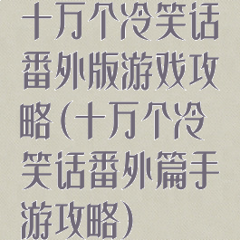 十万个冷笑话番外版游戏攻略(十万个冷笑话番外篇手游攻略)