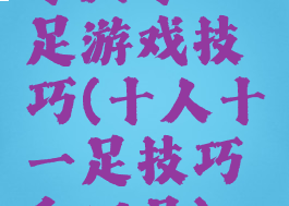 十人十一足游戏技巧(十人十一足技巧和口号)