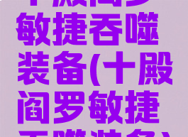 十殿阎罗敏捷吞噬装备(十殿阎罗敏捷吞噬装备)