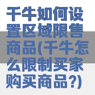 千牛如何设置区域限售商品(千牛怎么限制买家购买商品?)