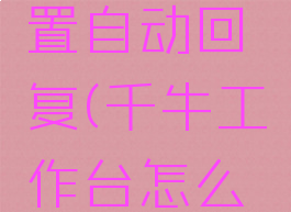 千牛工作台如何设置自动回复(千牛工作台怎么设置自动回复信息)