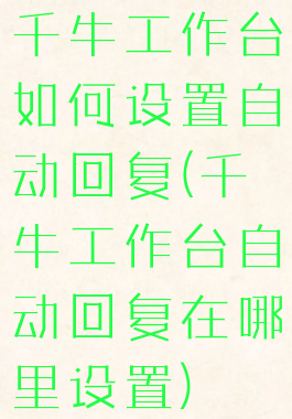 千牛工作台如何设置自动回复(千牛工作台自动回复在哪里设置)