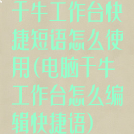 千牛工作台快捷短语怎么使用(电脑千牛工作台怎么编辑快捷语)