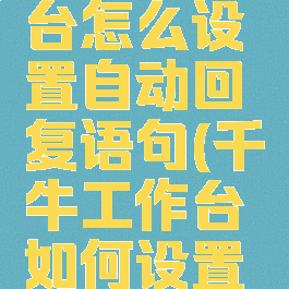 千牛工作台怎么设置自动回复语句(千牛工作台如何设置自动回复)