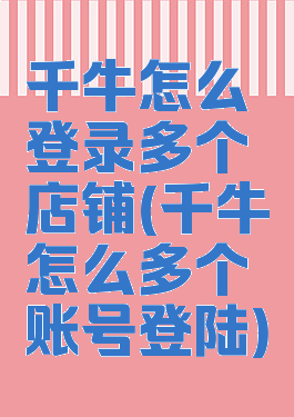 千牛怎么登录多个店铺(千牛怎么多个账号登陆)