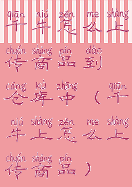 千牛怎么上传商品到仓库中(千牛上怎么上传商品)