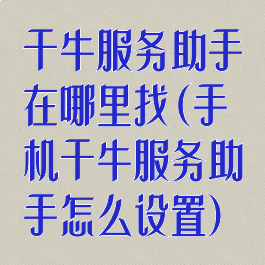 千牛服务助手在哪里找(手机千牛服务助手怎么设置)