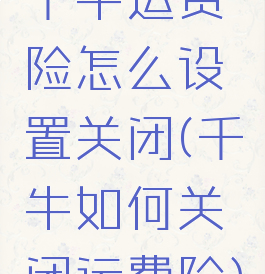 千牛运费险怎么设置关闭(千牛如何关闭运费险)