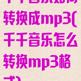 千千音乐如何转换成mp3(千千音乐怎么转换mp3格式)