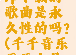 千千音乐vip下载的歌曲是永久性的吗?(千千音乐需要会员吗)