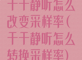 千千静听怎么改变采样率(千千静听怎么转换采样率)