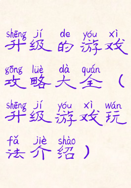 升级的游戏攻略大全(升级游戏玩法介绍)