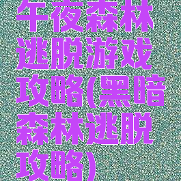 午夜森林逃脱游戏攻略(黑暗森林逃脱攻略)