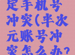 半次元绑定手机号冲突(半次元账号冲突怎么办?)